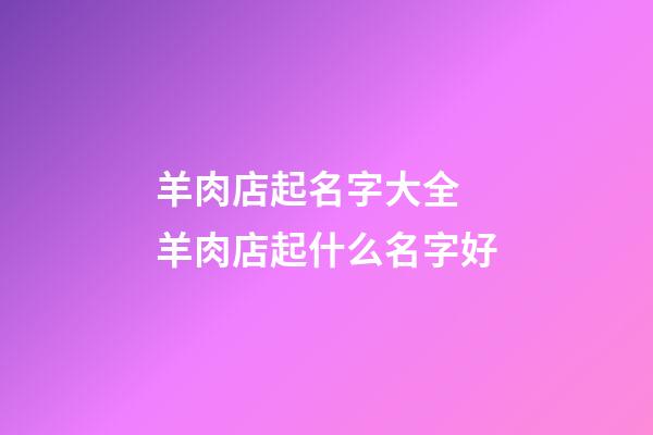 羊肉店起名字大全 羊肉店起什么名字好-第1張-店鋪起名-玄機(jī)派